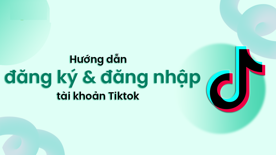 Cách đăng ký và đăng nhập TikTok đơn giản nhất